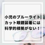 小児のブルーライトカット眼鏡装着には科学的根拠がないと発表されたことについて解説します。